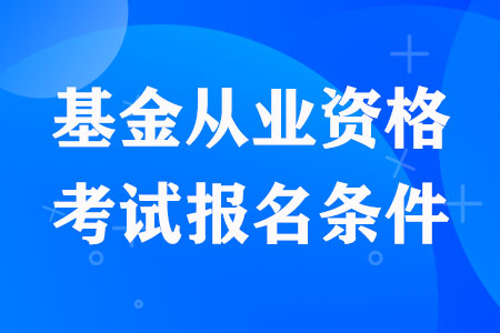 2023年基金从业资格考试报名条件