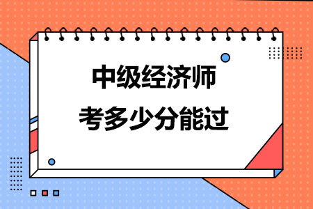 2023年中级经济师考多少分能过