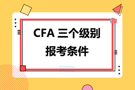 CFA三个级别报考条件有什么区别