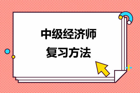 中级经济师经济基础三大复习方法