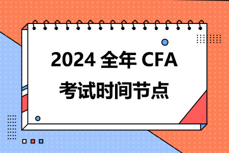 2024全年CFA考试时间节点！