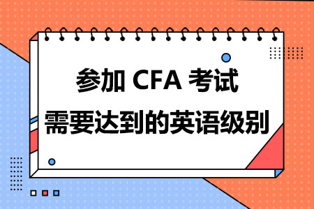 参加CFA考试需要英语达到什么级别才能阅卷答题