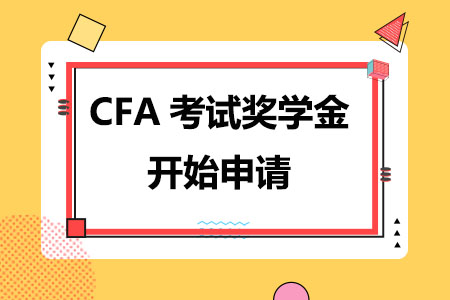 2023-2024年CFA考试奖学金开始申请：9月20日-10月18日