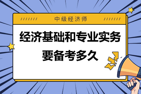 中级经济师经济基础和专业实务要备考多久