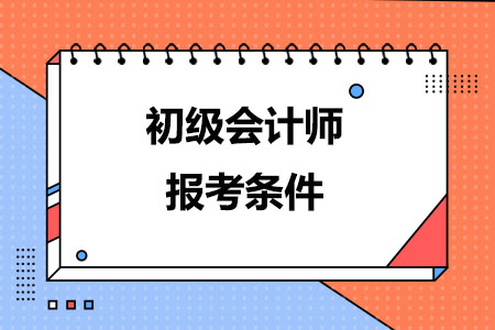 满足哪些条件可以报考初级会计师