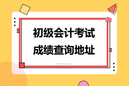 初级会计考试成绩查询地址