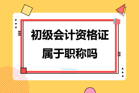 初级会计资格证属于职称吗