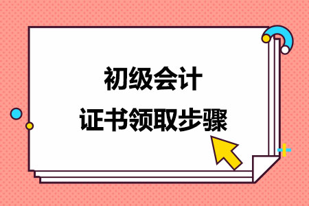 初级会计证书领取步骤