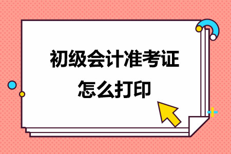 初级会计准考证怎么打印