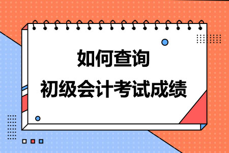 如何查询初级会计考试成绩