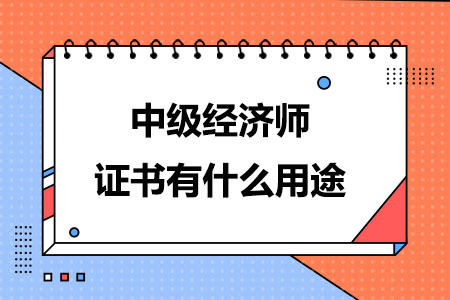 中级经济师证书有什么用途