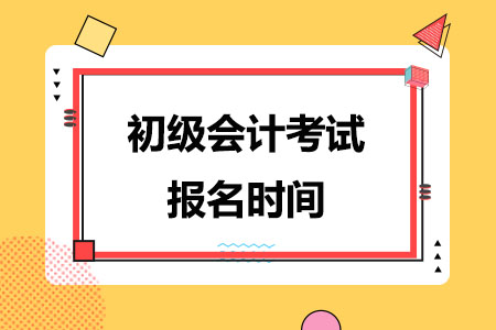 初级会计考试什么时候公布报名时间