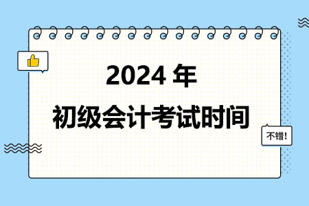 初级会计考试时间2024年考试安排