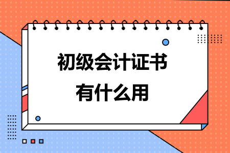 初级会计证书有什么用