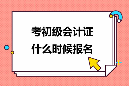 考初级会计证什么时候报名