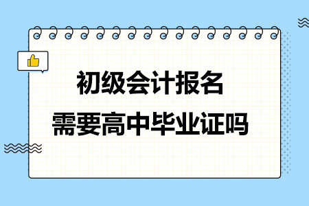 初级会计报名需要高中毕业证吗