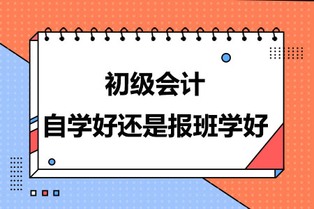 初级会计自学好还是报班学好