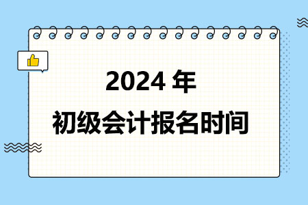 2024年初级会计报名时间在什么时候