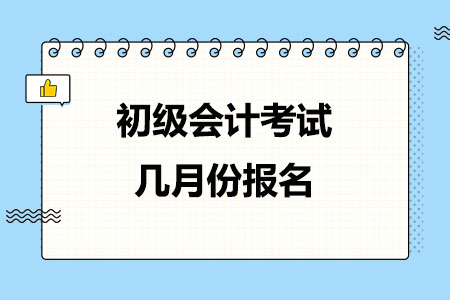 初级会计考试几月份报名