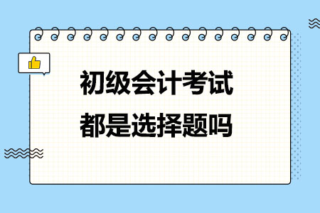 初级会计考试都是选择题吗