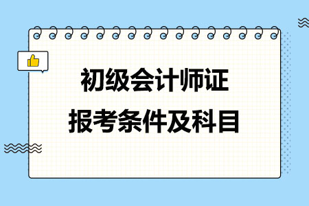 初级会计师证报考条件及考试科目