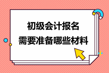 初级会计报名需要准备哪些材料