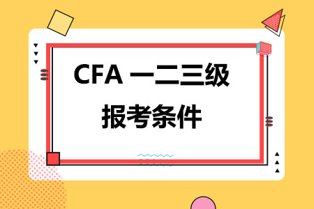 CFA一二三级报考条件是什么