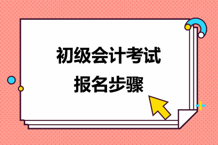 初级会计考试报名步骤