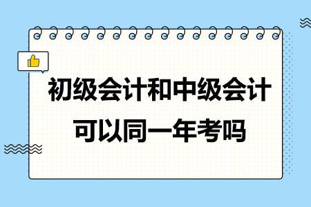 初级会计和中级会计可以同一年考吗