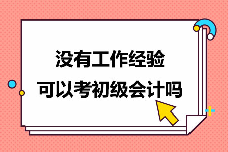 没有工作经验可以考初级会计吗