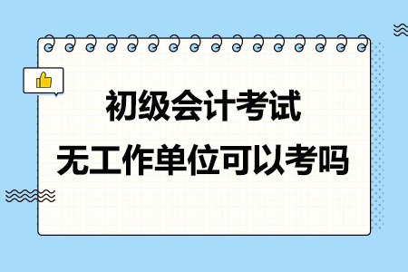 初级会计考试没有工作单位可以报考吗