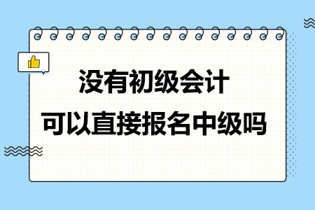 没有初级会计可以直接报名中级吗