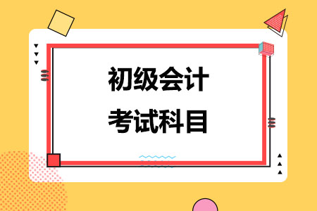 详解！初级会计考试科目