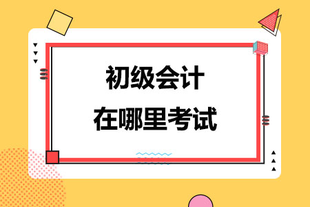 初级会计在哪里考试