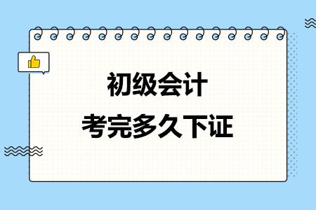 初级会计考完多久下证