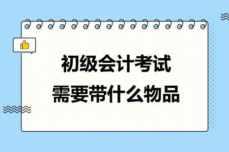 2024年初级会计考试需要带什么物品