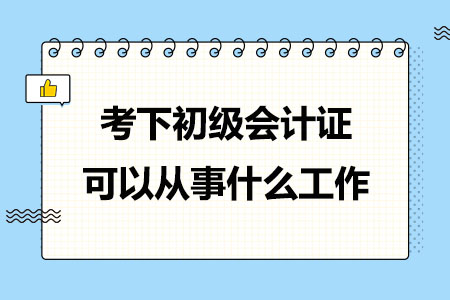 考下初级会计证可以从事什么工作