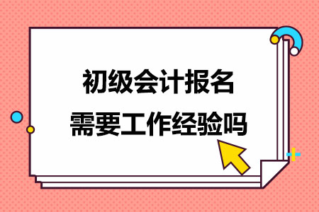 初级会计报名需要工作经验吗