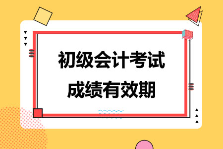 初级会计考试成绩有效期多久