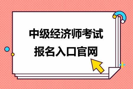 中级经济师考试报名入口官网（2024）