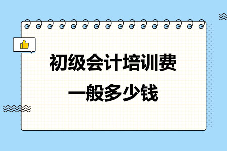 初级会计培训费一般多少钱