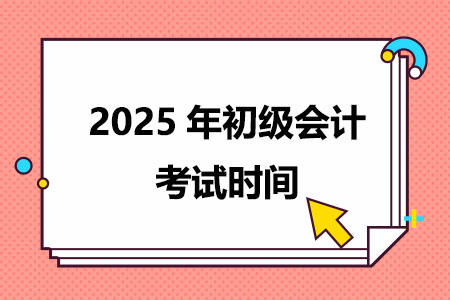 2025年初级会计考试时间在什么时候