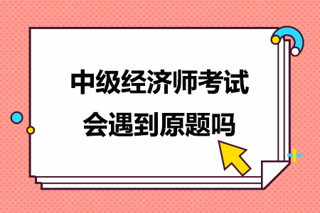 中级经济师考试会遇到原题吗