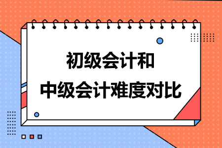 初级会计和中级会计难度对比