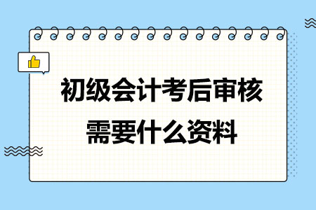 初级会计考后审核需要什么资料