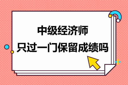 2024年中级经济师只过一门保留成绩吗