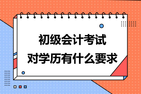 初级会计考试对学历有什么要求