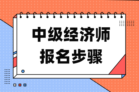 中级经济师报名步骤