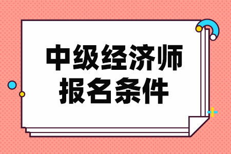 中级经济师报考条件